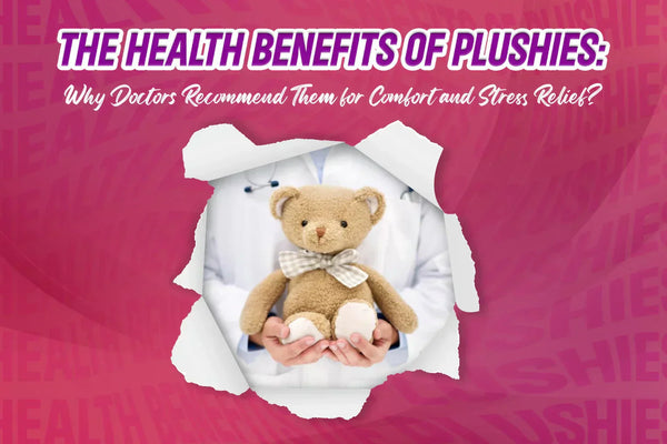 The Health Benefits of Plushies: Why Doctors Recommend Them for Comfort and Stress Relief